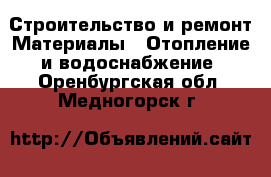 Строительство и ремонт Материалы - Отопление и водоснабжение. Оренбургская обл.,Медногорск г.